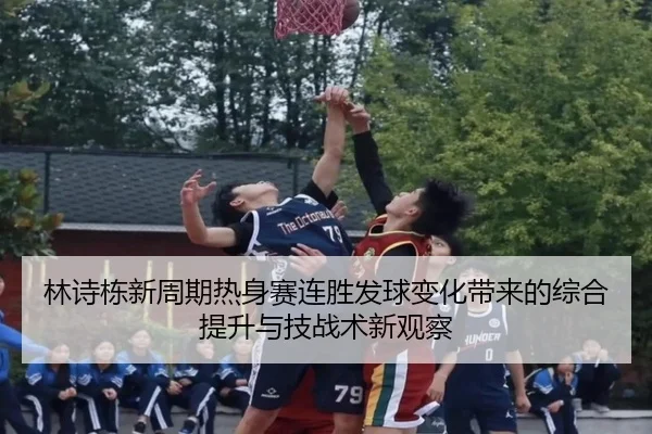 林诗栋新周期热身赛连胜发球变化带来的综合提升与技战术新观察